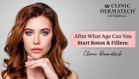 After What Age Can You Start Botox & Fillers: Clinic Dermatech