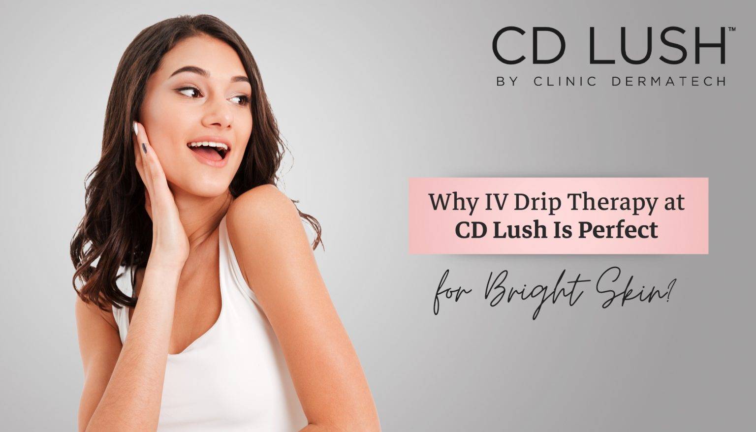 Why IV Drip Therapy at CD Lush Is Perfect for Bright Skin?