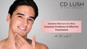 Summer Skincare for Men: Common Problems & Effective Treatments At CD Lush