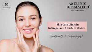 Skin Care Clinic in Indirapuram: A Guide to Modern Treatments & Technology!